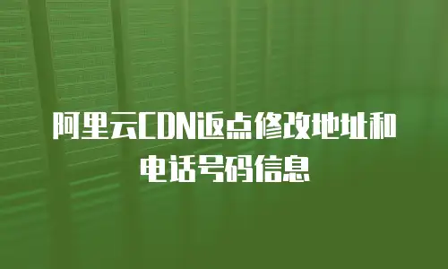 阿里云CDN返点修改地址和电话号码信息