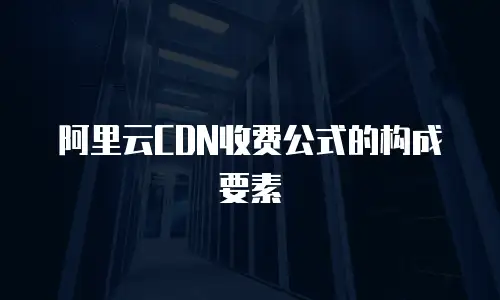 阿里云CDN收费公式的构成要素