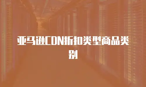 亚马逊CDN折扣类型商品类别