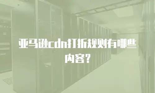 亚马逊cdn打折规则有哪些内容？