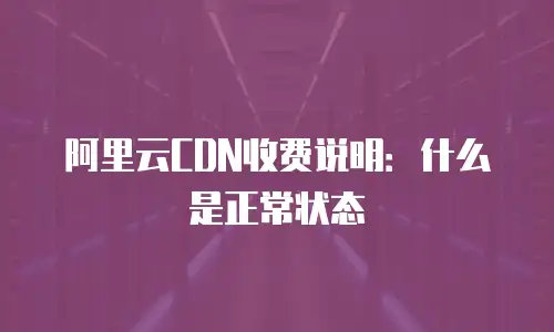 阿里云CDN收费说明：什么是正常状态