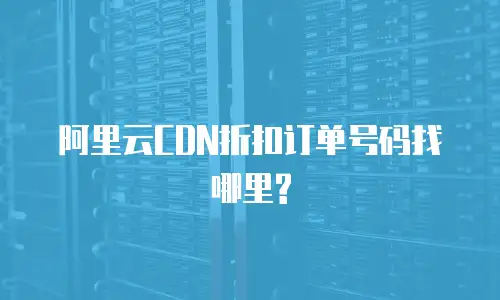 阿里云CDN折扣订单号码找哪里?