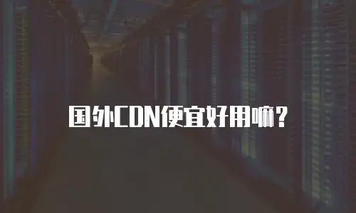 国外CDN便宜好用嘛？