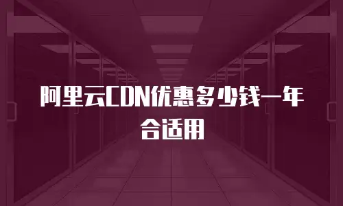 阿里云CDN优惠多少钱一年合适用