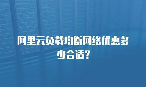 阿里云负载均衡网络优惠多少合适？