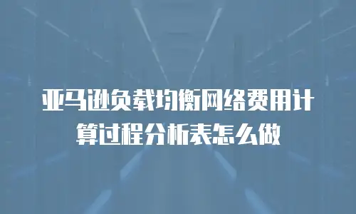 亚马逊负载均衡网络费用计算过程分析表怎么做