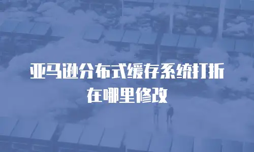 亚马逊分布式缓存系统打折在哪里修改