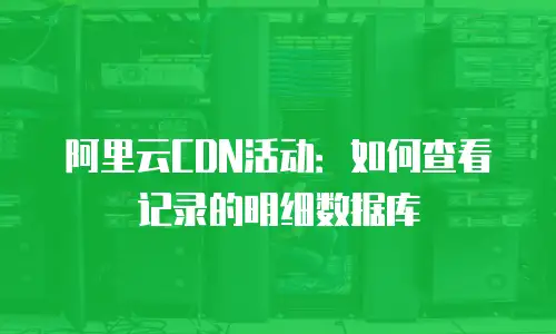 阿里云CDN活动：如何查看记录的明细数据库