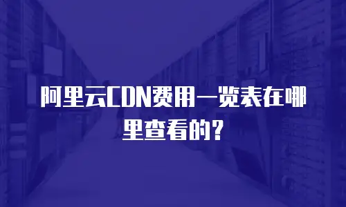 阿里云CDN费用一览表在哪里查看的？