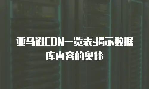 亚马逊CDN一览表:揭示数据库内容的奥秘