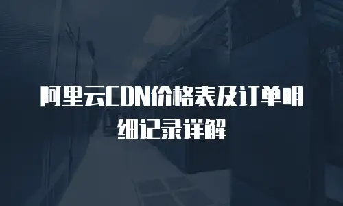 阿里云CDN价格表及订单明细记录详解