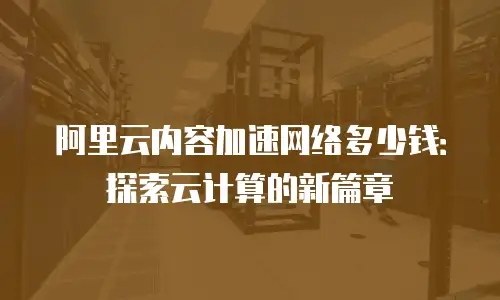 阿里云内容加速网络多少钱：探索云计算的新篇章