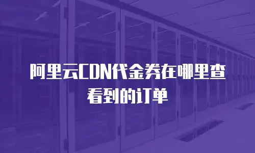 阿里云CDN代金券在哪里查看到的订单