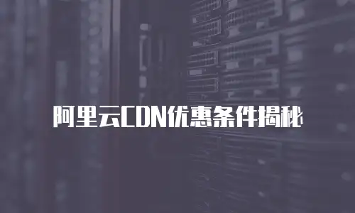 阿里云CDN优惠条件揭秘