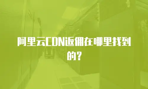 阿里云CDN返佣在哪里找到的？