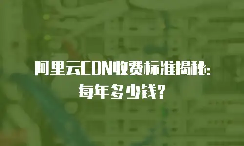 阿里云CDN收费标准揭秘：每年多少钱？