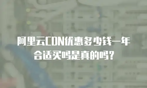阿里云CDN优惠多少钱一年合适买吗是真的吗？