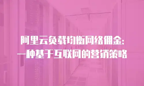 阿里云负载均衡网络佣金：一种基于互联网的营销策略