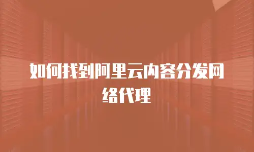 如何找到阿里云内容分发网络代理