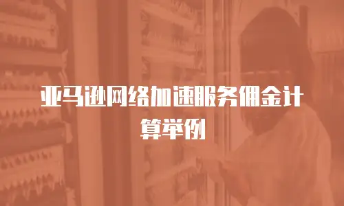 亚马逊网络加速服务佣金计算举例