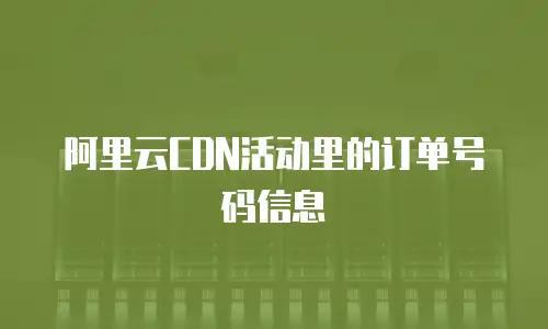 阿里云CDN活动里的订单号码信息