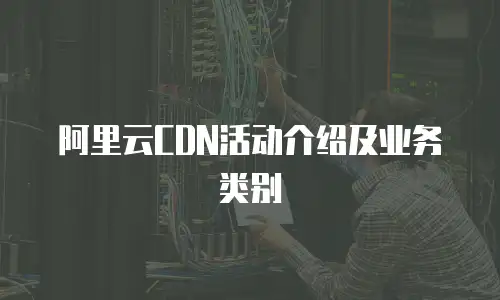 阿里云CDN活动介绍及业务类别
