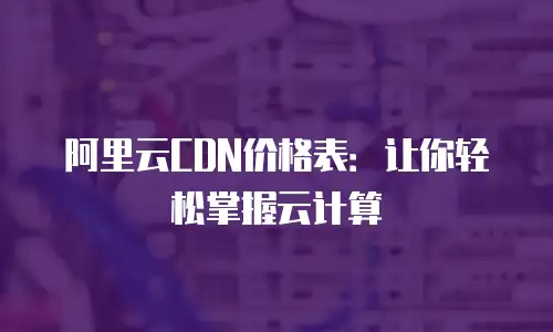 阿里云CDN价格表：让你轻松掌握云计算