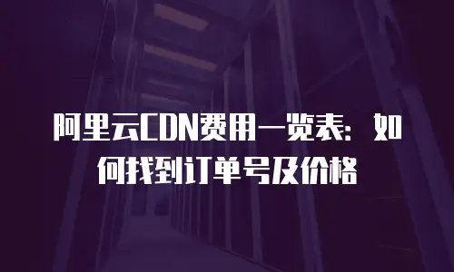 阿里云CDN费用一览表：如何找到订单号及价格
