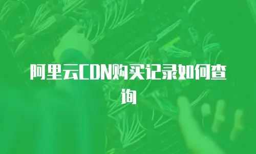 阿里云CDN购买记录如何查询