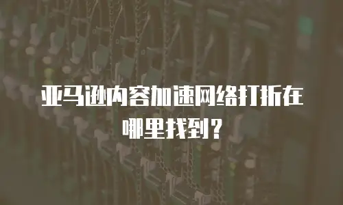 亚马逊内容加速网络打折在哪里找到？
