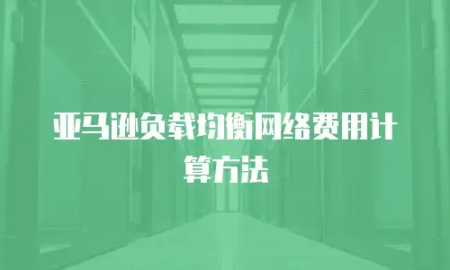 亚马逊负载均衡网络费用计算方法
