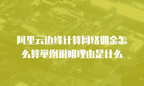 阿里云边缘计算网络佣金怎么算举例说明理由是什么