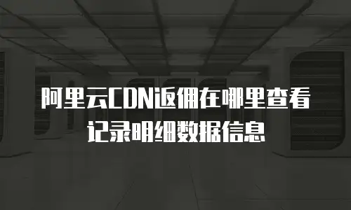 阿里云CDN返佣在哪里查看记录明细数据信息