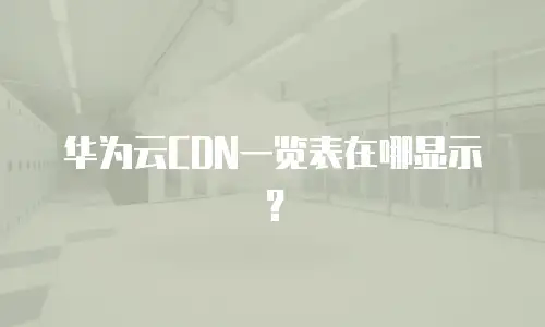 华为云CDN一览表在哪显示？