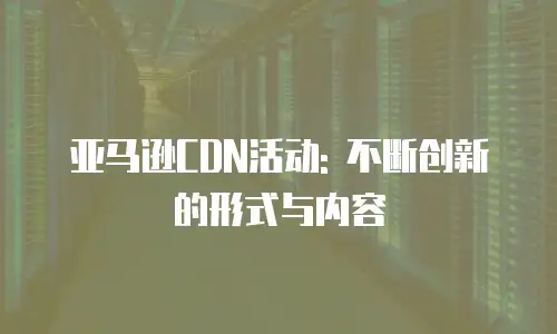 亚马逊CDN活动: 不断创新的形式与内容