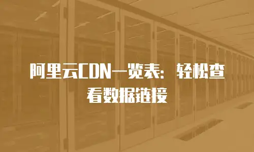 阿里云CDN一览表：轻松查看数据链接