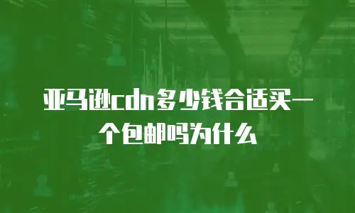 亚马逊cdn多少钱合适买一个包邮吗为什么
