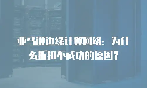 亚马逊边缘计算网络：为什么折扣不成功的原因？