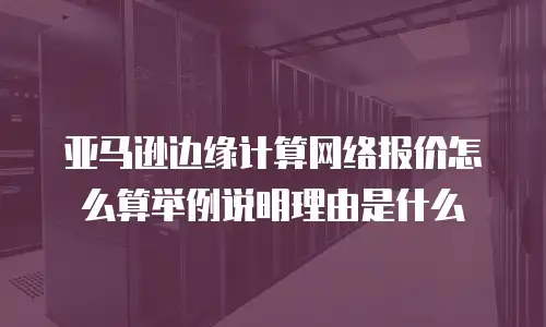 亚马逊边缘计算网络报价怎么算举例说明理由是什么