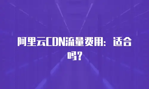 阿里云CDN流量费用：适合吗？