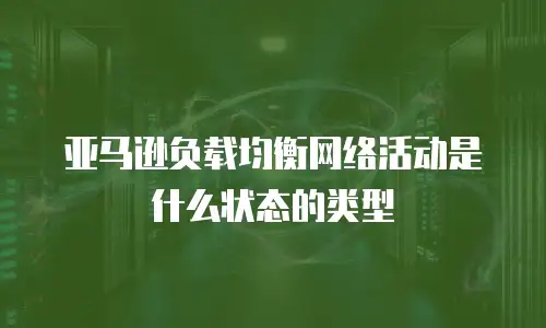 亚马逊负载均衡网络活动是什么状态的类型