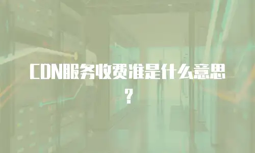 CDN服务收费准是什么意思？