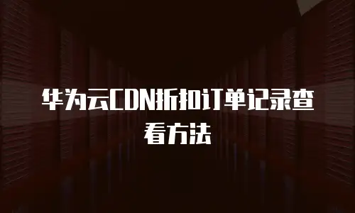 华为云CDN折扣订单记录查看方法