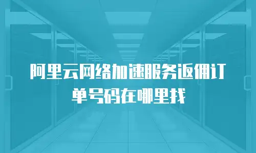 阿里云网络加速服务返佣订单号码在哪里找
