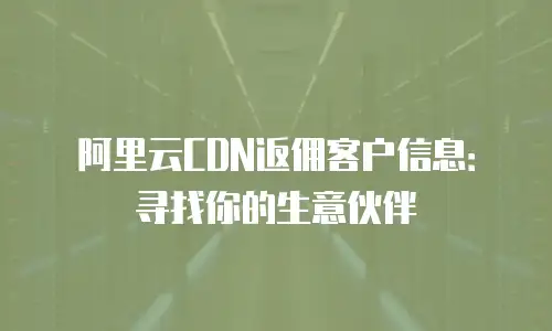 阿里云CDN返佣客户信息：寻找你的生意伙伴