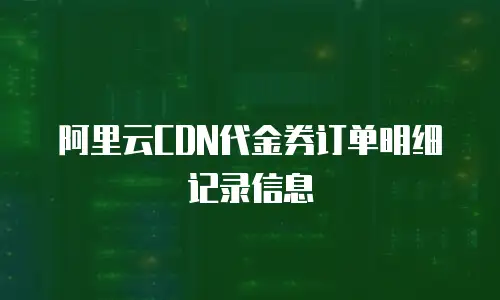 阿里云CDN代金券订单明细记录信息