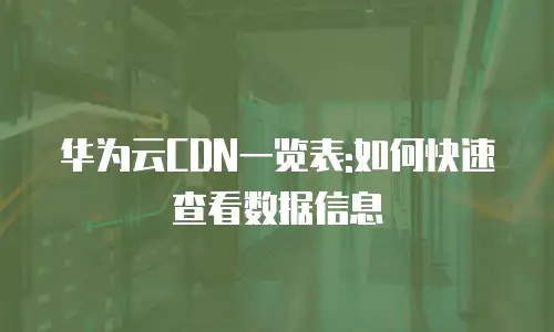 华为云CDN一览表:如何快速查看数据信息