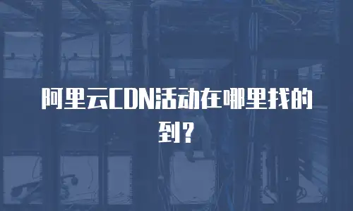 阿里云CDN活动在哪里找的到？