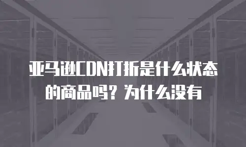 亚马逊CDN打折是什么状态的商品吗？为什么没有