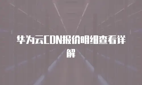 华为云CDN报价明细查看详解